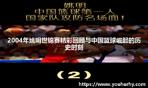 2004年姚明世锦赛精彩回顾与中国篮球崛起的历史时刻