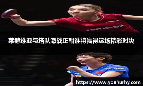 莱赫维亚与塔队激战正酣谁将赢得这场精彩对决