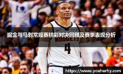 掘金与马刺常规赛精彩对决回顾及赛季表现分析