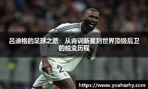吕迪格的足球之路：从青训新星到世界顶级后卫的蜕变历程