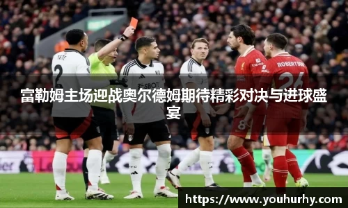 富勒姆主场迎战奥尔德姆期待精彩对决与进球盛宴