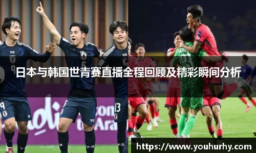 日本与韩国世青赛直播全程回顾及精彩瞬间分析