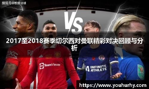 2017至2018赛季切尔西对曼联精彩对决回顾与分析