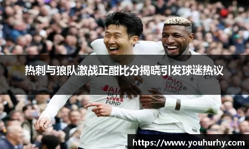 热刺与狼队激战正酣比分揭晓引发球迷热议