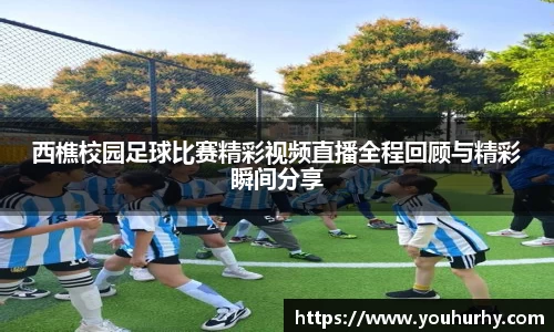 西樵校园足球比赛精彩视频直播全程回顾与精彩瞬间分享