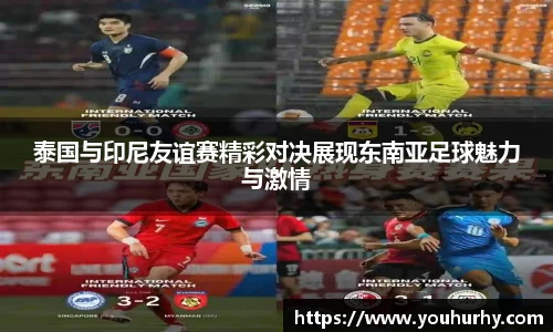 泰国与印尼友谊赛精彩对决展现东南亚足球魅力与激情