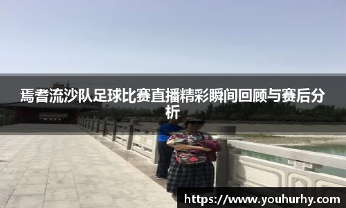 焉耆流沙队足球比赛直播精彩瞬间回顾与赛后分析