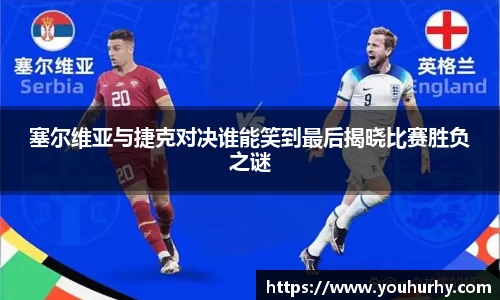 塞尔维亚与捷克对决谁能笑到最后揭晓比赛胜负之谜