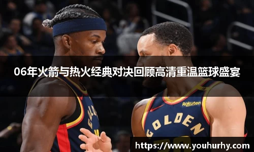 06年火箭与热火经典对决回顾高清重温篮球盛宴