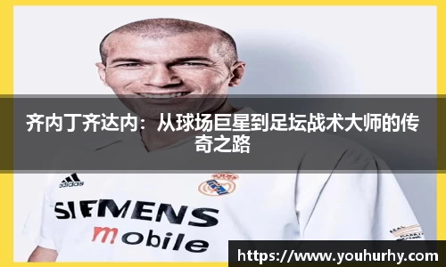 齐内丁齐达内：从球场巨星到足坛战术大师的传奇之路
